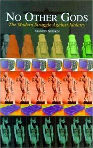 No Other Gods: The Continuing Struggle Against Idolatry de Kenneth Seeskin