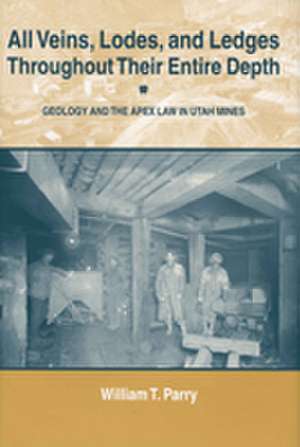 All Veins, Lodes, and Ledges Throughout Their Entire Depth: Geology and the Apex Law in Utah Mines de William T. Parry