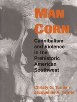 Man Corn: Cannibalism and Violence in the Prehistoric American Southwest de Christy G Turner, II