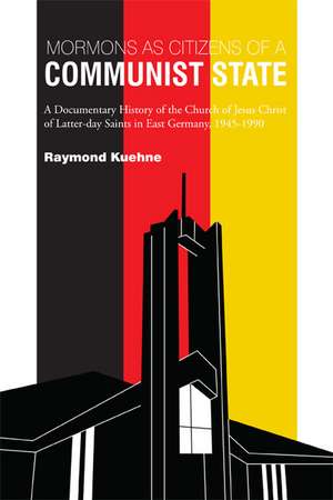 Mormons as Citizens of A Communist State: A Documentary History of the Church of Jesus Christ of Latter-day Saints in East Germany, 1945-1990 de Raymond Kuehne