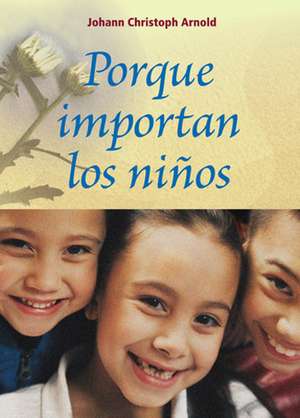 Porque Importan los Ninos = Why Children Matter de Johann Christoph Arnold