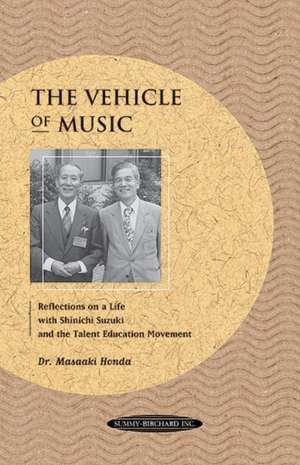 The Vehicle of Music: Reflections on a Life with Shinichi Suzuki and the Talent Education Movement de Masaaki Honda