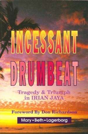 Incessant Drumbeat: Trial and Triumph in Irian Jaya de Mary B. Lagerborg