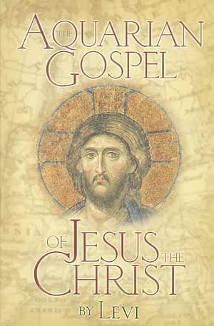 The Aquarian Gospel of Jesus the Christ: The Philosophic and Practical Basis of the Church Universal and World Religion of the Aquarian Age; Transcrib de Levi H. Dowling