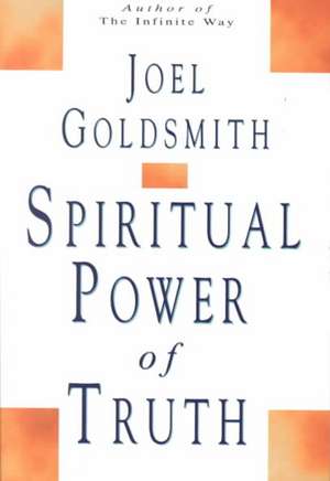 Spiritual Power of Truth: The Story of Ernest Holmes and the Religious Science Movement de Joel S. Goldsmith