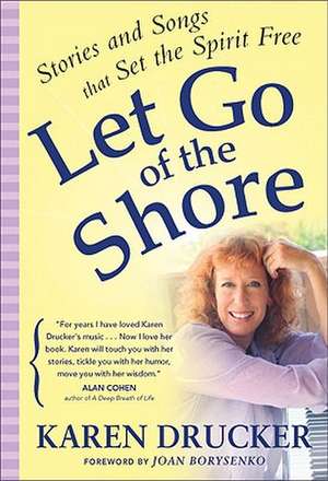 Let Go of the Shore: Stories and Songs That Set the Spirit Free de Karen Drucker