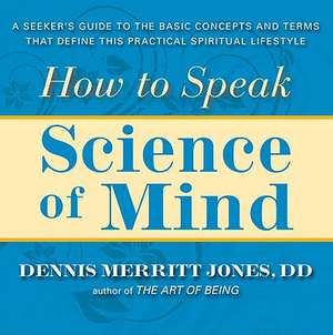 How to Speak Science of Mind: A Seeker's Guide to the Basic Concepts and Terms That Define This Practical Spiritual Lifestyle de Dennis Merritt Jones