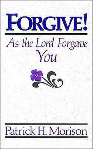 Forgive! as the Lord Forgave You de Patrick H Morison