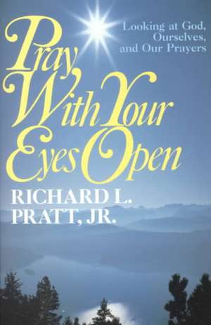 Pray with Your Eyes Open: Looking at God, Ourselves, and Our Prayers de Richard L. Pratt