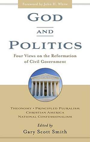 God and Politics: Four Views on the Reformation of Civil Government de Smith Scott Gary