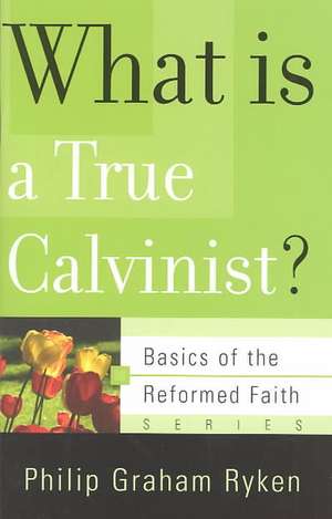 What Is a True Calvinist? de Philip Graham Ryken