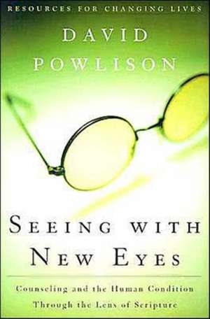 Seeing with New Eyes: Counseling and the Human Condition Through the Lens of Scripture de David Powlison