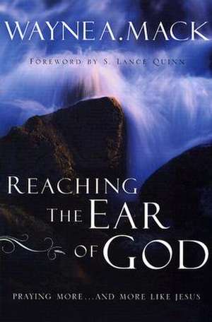 Reaching the Ear of God: Praying More . . . and More Like Jesus de Wayne A. Mack