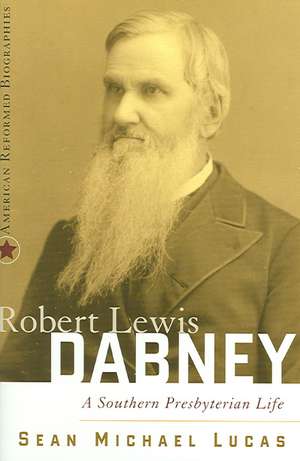 Robert Lewis Dabney: A Southern Presbyterian Life de Sean Michael Lucas