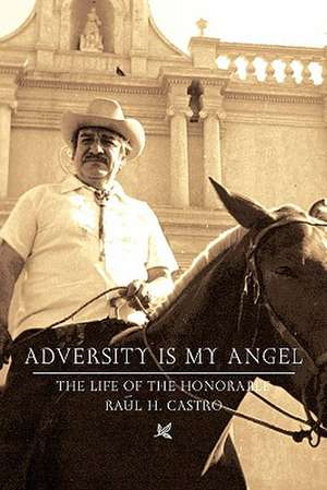 Adversity Is My Angel: The Life and Career of Raul H. Castro de Raul H. Castro