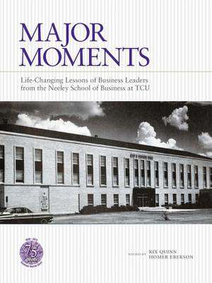 Major Moments: Life-Changing Lessons of Business Leaders from the Neeley School of Business at Tcu de Rix Quinn