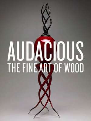 Audacious: The Fine Art of Wood from the Montalto Bohlen Collection de Dean Lahikainen