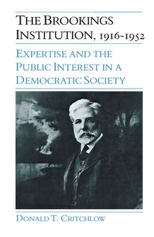 The Brookings Institution, 1916-1952: Expertise and the Public Interest in a Democratic Society de Donald T. Critchlow