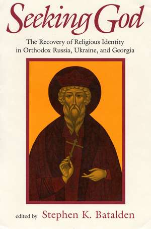 Seeking God: The Recovery of Religious Identity in Orthodox Russia, Ukraine, and Georgia de Stephen K. Batalden