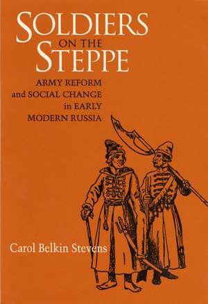 Soldiers on the Steppe: Army Reform and Social Change in Early Modern Russia de Carol Belkin Stevens