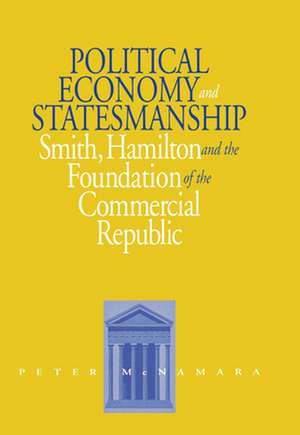 Political Economy and Statesmanship: Smith, Hamilton, and the Foundation of the Commercial Republic de Peter McNamara