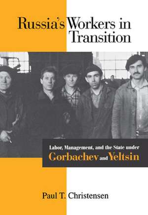 Russia's Workers in Transition: Labor, Management, and the State under Gorbachev and Yeltsin de Paul T. Christensen