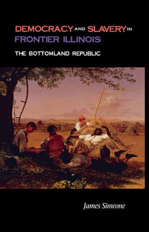 Democracy and Slavery in Frontier Illinois: The Bottomland Republic de James Simeone