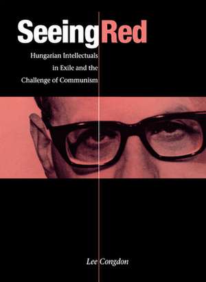 Seeing Red: Hungarian Intellectuals in Exile and the Challenge of Communism de Prof. Lee Congdon