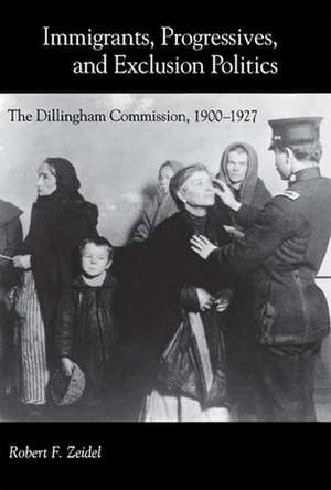 Immigrants, Progressives, and Exclusion Politics – The Dillingham Commission, 1900–1927 de Robert F. Zeidel