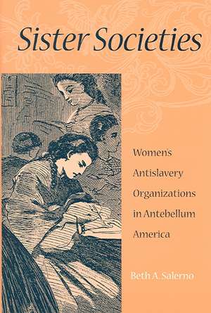 Sister Societies: Women's Antislavery Organizations in Antebellum America de Beth A. Salerno