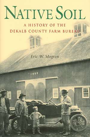 Native Soil: A History of the DeKalb County Farm Bureau de Eric W. Mogren