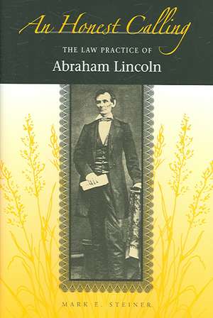 An Honest Calling: The Law Practice of Abraham Lincoln de Mark E. Steiner