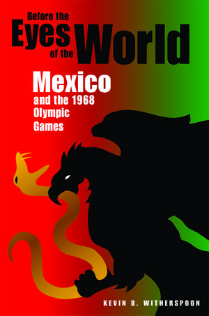 Before the Eyes of the World: Mexico and the 1968 Olympic Games de Kevin B. Witherspoon