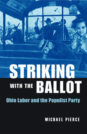 Striking with the Ballot: Ohio Labor and the Populist Party de Michael Pierce