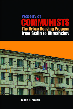 Property of Communists: The Urban Housing Program from Stalin to Khrushchev de Mark B. Smith