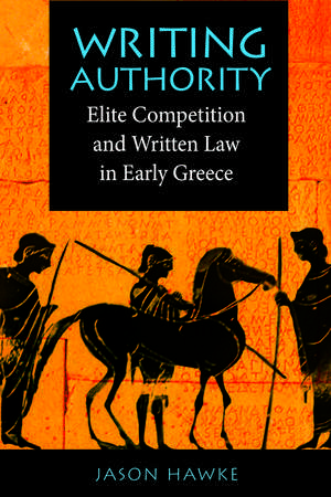 Writing Authority: Elite Competition and Written Law in Early Greece de Jason Hawke