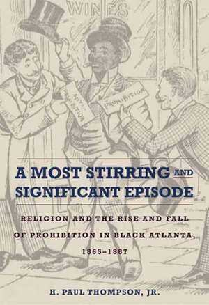 A Most Stirring and Significant Episode: Religion and the Rise and Fall of Prohibition in Black Atlanta, 1865-1887 de H. Paul Thompson, Jr.