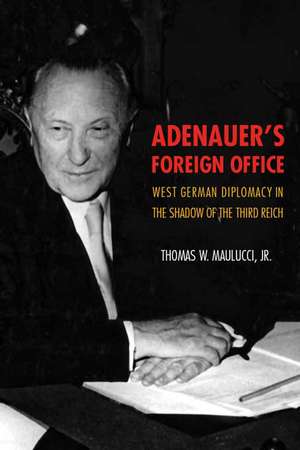 Adenauer's Foreign Office: West German Diplomacy in the Shadow of the Third Reich de Thomas W. Maulucci, Jr.