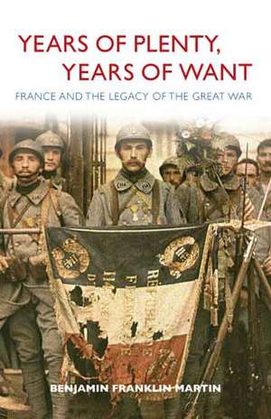 Years of Plenty, Years of Want: France and the Legacy of the Great War de Benjamin Franklin Martin