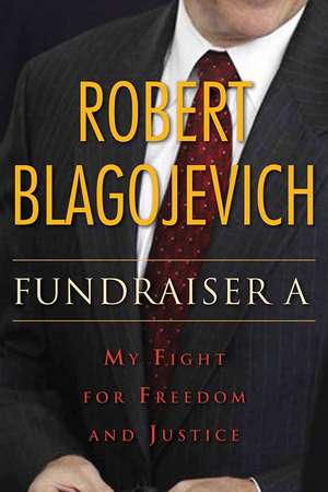 Fundraiser A: My Fight for Freedom and Justice de Robert Blagojevich