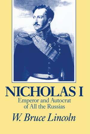 Nicholas I: Emperor and Autocrat of All the Russias de W. Bruce Lincoln