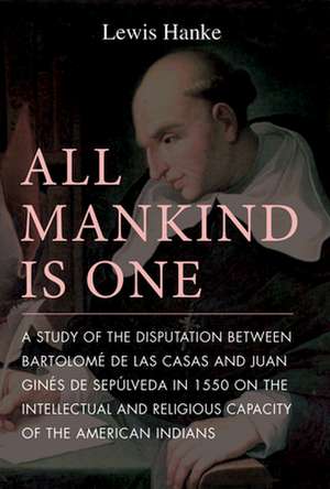 All Mankind is One: A Study of the Disputation Between Bartolomé de Las Casas and Juan Ginés de Sepúlveda in 1550 on the Intellectual and Religious Capacity of the American Indian de Lewis Hanke