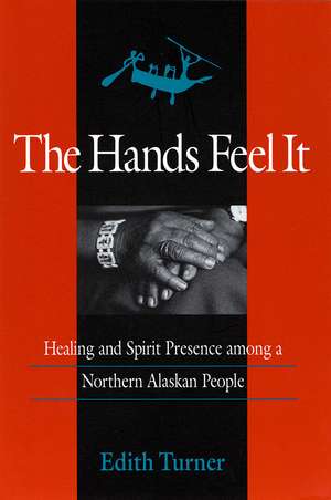 Hands Feel It – Healing and Spirit Presence among a Northern Alaskan People de Edith Turner