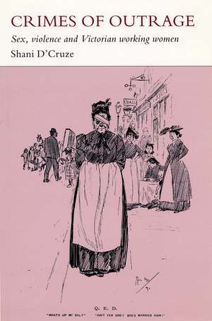 Crimes of Outrage: Sex, Violence, and Victorian Working Women de Shani D'Cruze