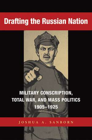 Drafting the Russian Nation – Military Conscription, Total War, and Mass Politics, 1905–1925 de Joshua A. Sanborn