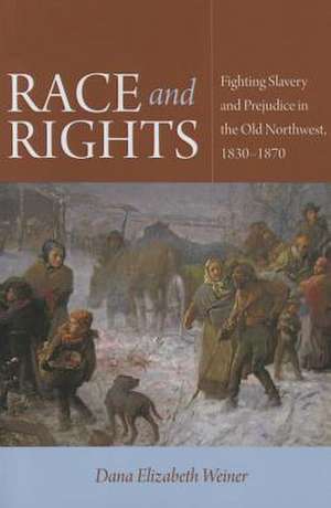 Race and Rights: Fighting Slavery and Prejudice in the Old Northwest, 1830-1870 de Dana Elizabeth Weiner