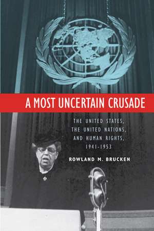 A Most Uncertain Crusade: The United States, the United Nations, and Human Rights, 1941-1953 de Rowland Brucken