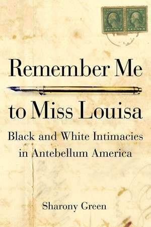 Remember Me to Miss Louisa: Hidden Black-White Intimacies in Antebellum America de Sharony Green