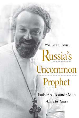 Russia′s Uncommon Prophet – Father Aleksandr Men and His Times de Wallace L. Daniel