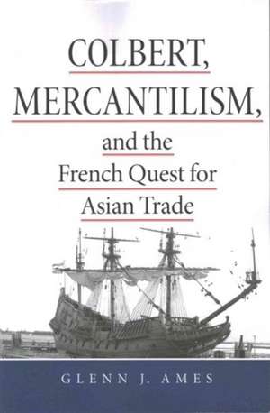 Colbert, Mercantilism, and the French Quest for Asian Trade de Glenn J. Ames